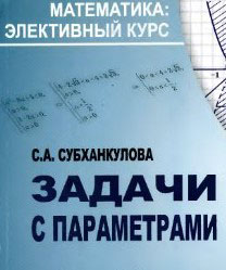 Субханкулова С.А. - Задачи с параметрами (Математика элективный курс)